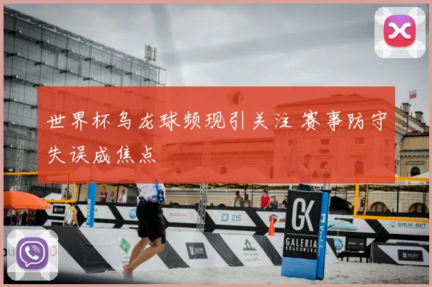 世界杯乌龙球频现引关注 赛事防守失误成焦点