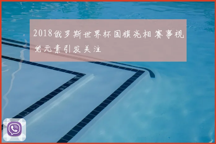 2018俄罗斯世界杯国旗亮相 赛事视觉元素引发关注