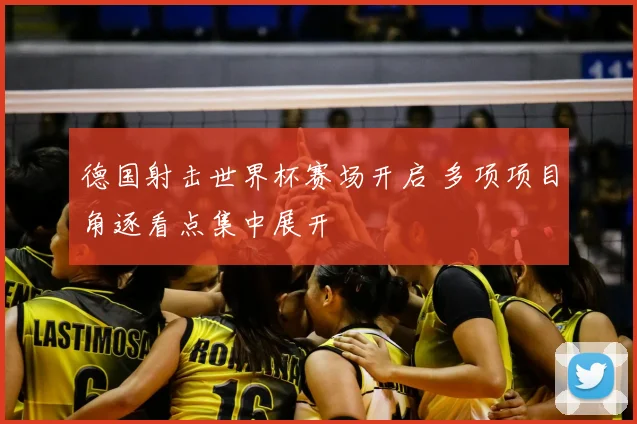 德国射击世界杯赛场开启 多项项目角逐看点集中展开