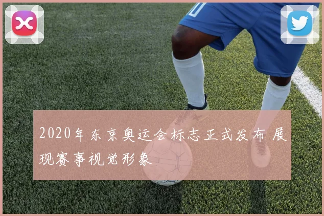 2020年东京奥运会标志正式发布 展现赛事视觉形象
