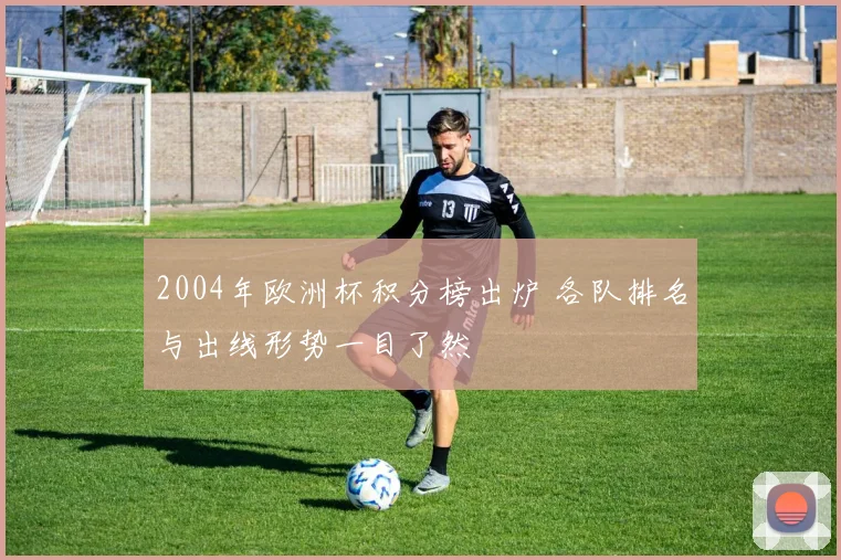 2004年欧洲杯积分榜出炉 各队排名与出线形势一目了然