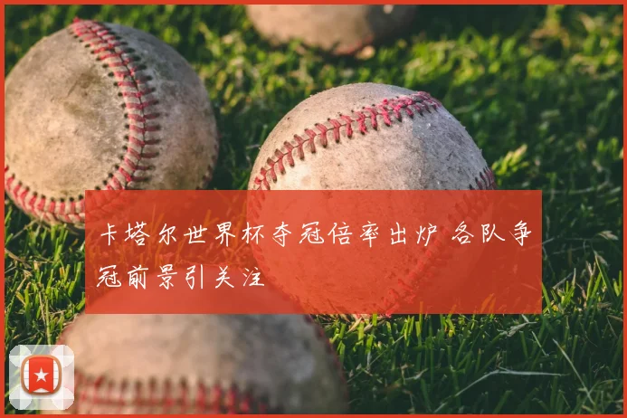 卡塔尔世界杯夺冠倍率出炉 各队争冠前景引关注