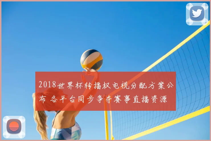2018世界杯转播权电视分配方案公布 各平台同步争夺赛事直播资源