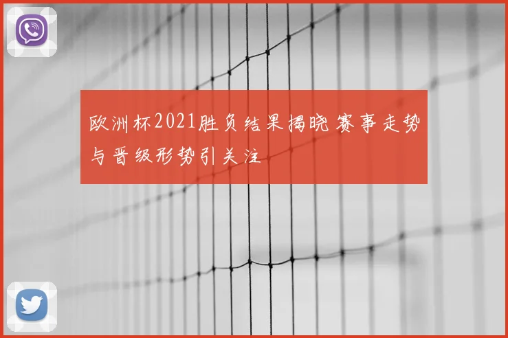 欧洲杯2021胜负结果揭晓 赛事走势与晋级形势引关注